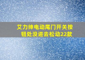 艾力绅电动尾门开关按钮处没进去松动22款