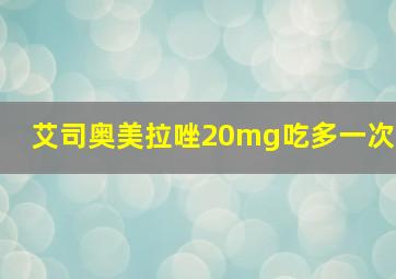 艾司奥美拉唑20mg吃多一次