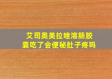 艾司奥美拉唑溶肠胶囊吃了会便秘肚子疼吗