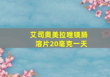 艾司奥美拉唑镁肠溶片20毫克一天