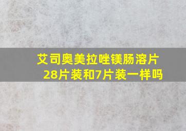 艾司奥美拉唑镁肠溶片28片装和7片装一样吗