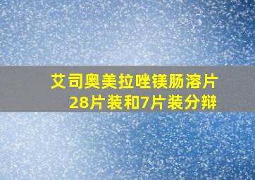 艾司奥美拉唑镁肠溶片28片装和7片装分辩