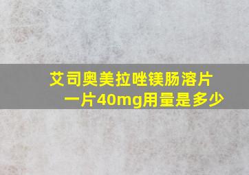 艾司奥美拉唑镁肠溶片一片40mg用量是多少