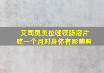 艾司奥美拉唑镁肠溶片吃一个月对身体有影响吗