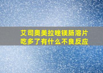 艾司奥美拉唑镁肠溶片吃多了有什么不良反应