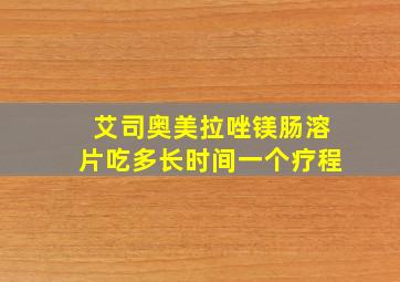 艾司奥美拉唑镁肠溶片吃多长时间一个疗程