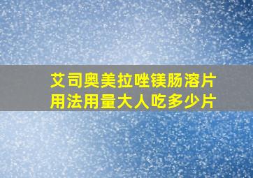 艾司奥美拉唑镁肠溶片用法用量大人吃多少片