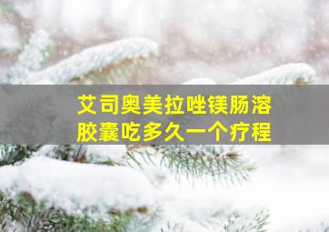 艾司奥美拉唑镁肠溶胶囊吃多久一个疗程