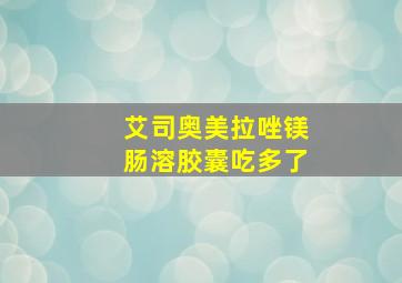 艾司奥美拉唑镁肠溶胶囊吃多了