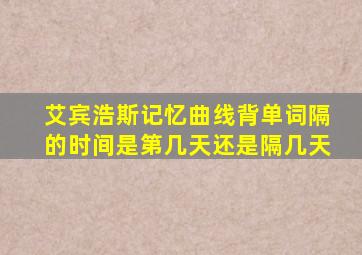 艾宾浩斯记忆曲线背单词隔的时间是第几天还是隔几天