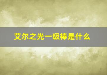 艾尔之光一级棒是什么