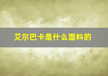 艾尔巴卡是什么面料的