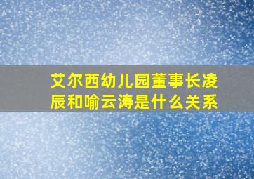 艾尔西幼儿园董事长凌辰和喻云涛是什么关系