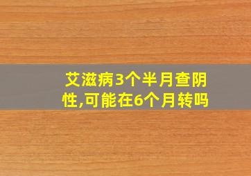 艾滋病3个半月查阴性,可能在6个月转吗