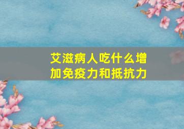 艾滋病人吃什么增加免疫力和抵抗力