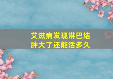 艾滋病发现淋巴结肿大了还能活多久