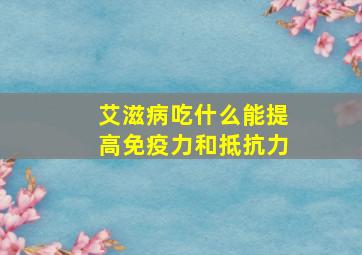 艾滋病吃什么能提高免疫力和抵抗力