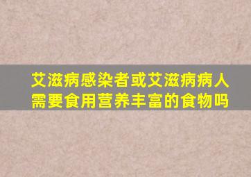 艾滋病感染者或艾滋病病人需要食用营养丰富的食物吗