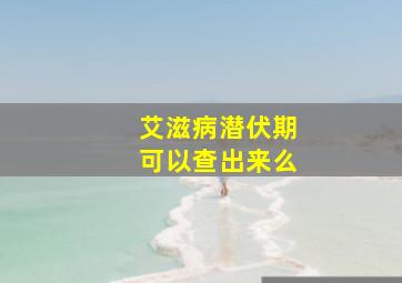 艾滋病潜伏期可以查出来么