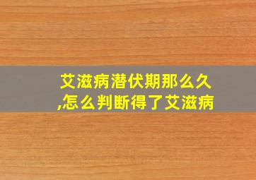 艾滋病潜伏期那么久,怎么判断得了艾滋病