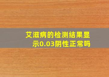 艾滋病的检测结果显示0.03阴性正常吗