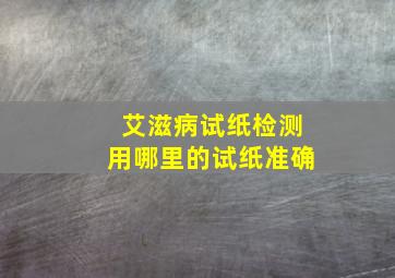 艾滋病试纸检测用哪里的试纸准确