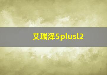 艾瑞泽5plusl2