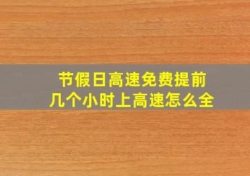 节假日高速免费提前几个小时上高速怎么全