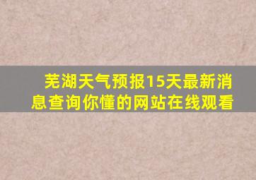 芜湖天气预报15天最新消息查询你懂的网站在线观看