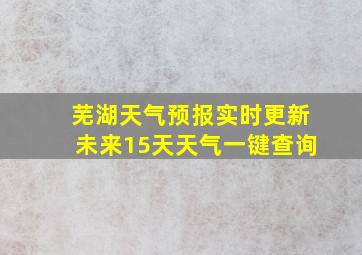 芜湖天气预报实时更新未来15天天气一键查询