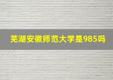 芜湖安徽师范大学是985吗