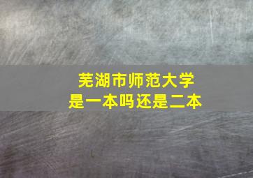 芜湖市师范大学是一本吗还是二本