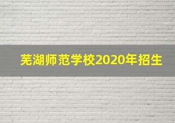 芜湖师范学校2020年招生