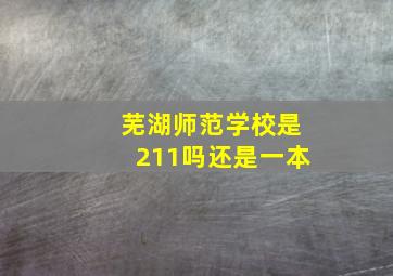 芜湖师范学校是211吗还是一本