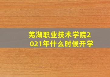 芜湖职业技术学院2021年什么时候开学