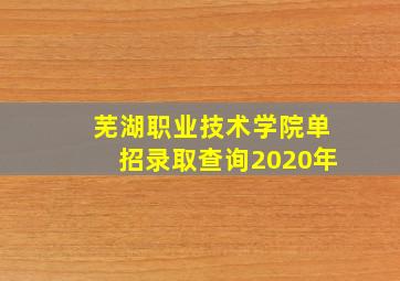 芜湖职业技术学院单招录取查询2020年