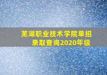 芜湖职业技术学院单招录取查询2020年级