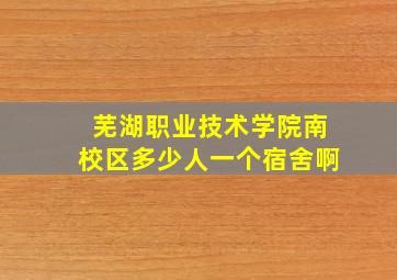 芜湖职业技术学院南校区多少人一个宿舍啊