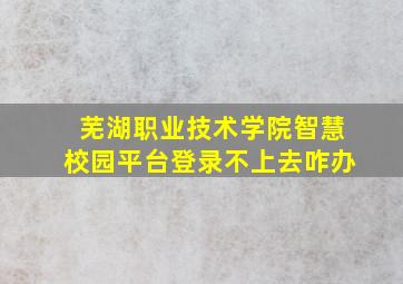 芜湖职业技术学院智慧校园平台登录不上去咋办