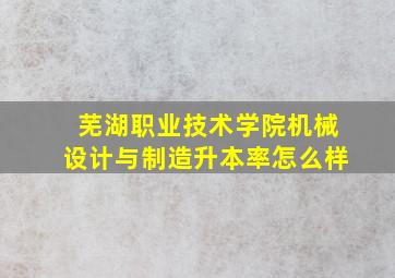 芜湖职业技术学院机械设计与制造升本率怎么样