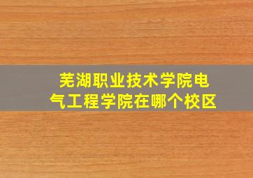 芜湖职业技术学院电气工程学院在哪个校区