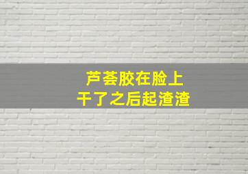 芦荟胶在脸上干了之后起渣渣