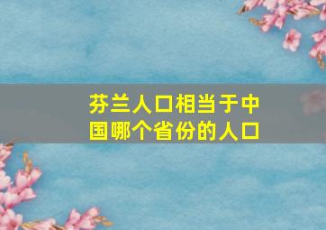 芬兰人口相当于中国哪个省份的人口