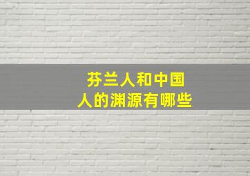 芬兰人和中国人的渊源有哪些