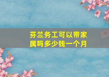 芬兰务工可以带家属吗多少钱一个月