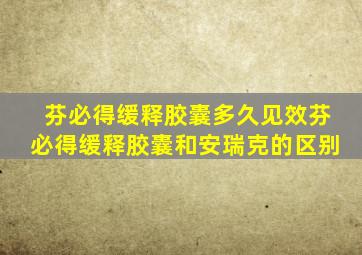 芬必得缓释胶囊多久见效芬必得缓释胶囊和安瑞克的区别