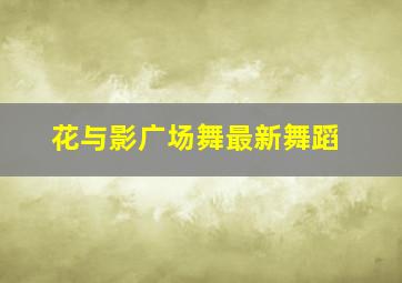 花与影广场舞最新舞蹈