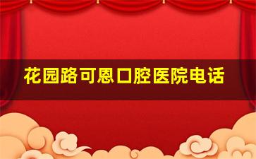 花园路可恩口腔医院电话