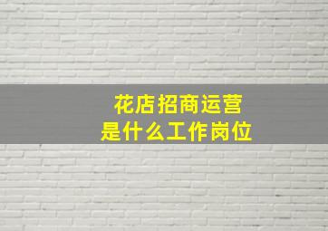 花店招商运营是什么工作岗位