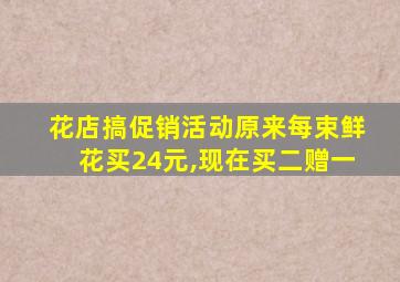 花店搞促销活动原来每束鲜花买24元,现在买二赠一